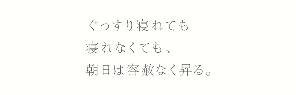 ぐっすり寝れても寝れなくても、朝日は容赦なく昇る。
