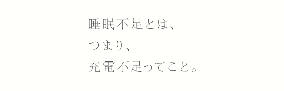 睡眠不足とは、つまり、充電不足ってこと。