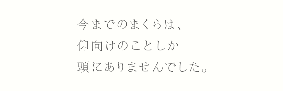 今までのまくらは、仰向けのことしか頭にありませんでした。