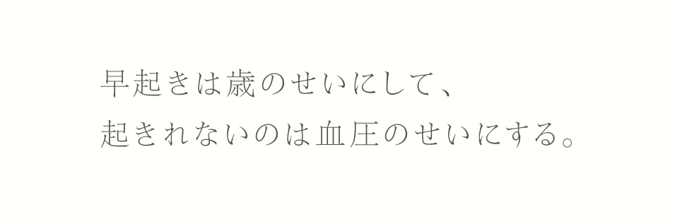 早起きは歳のせいにして、起きれないのは血圧のせいにする。