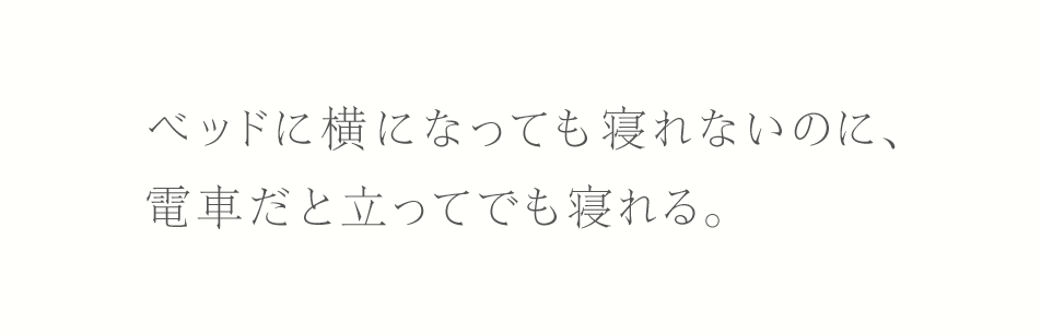 ベッドに横になっても寝れないのに、電車だと立ってでも寝れる。