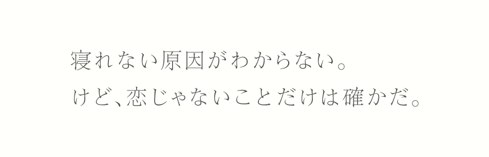 寝れない原因がわからない。けど、恋じゃないことだけは確かだ。