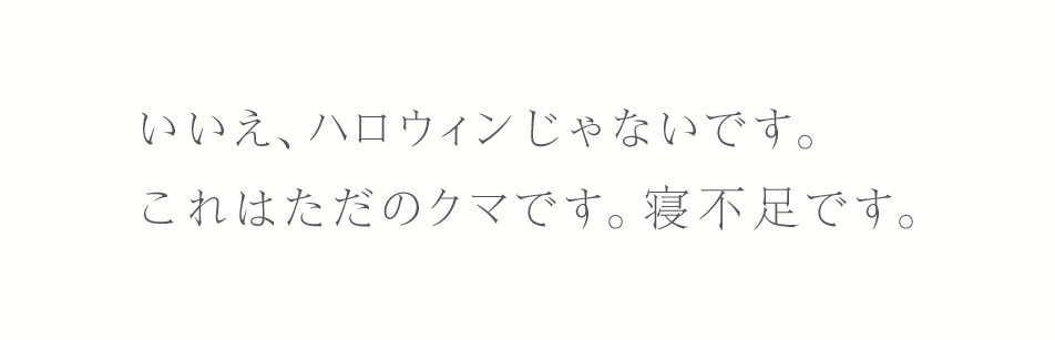 いいえ、ハロウィンじゃないです。これはただのクマです。寝不足です。