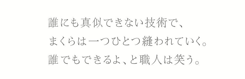 誰にも真似できない技術で、まくらは一つひとつ縫われていく。誰でもできるよ、と職人は笑う。