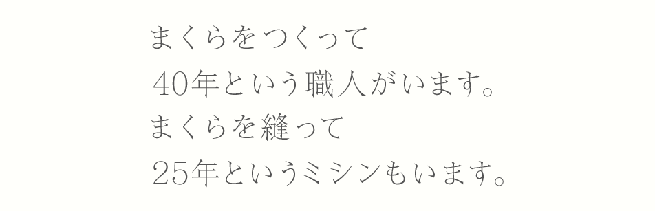 まくらをつくって４０年という職人がいます。まくらを縫って２５年というミシンもいます。