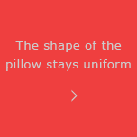 The shape of the pillow stays uniform