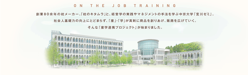 創業80余年の枕メーカー、「枕のキタムラ」と、経営学の実践やマネジメントの手法を学ぶ中京大学「宮川ゼミ」。社会人基礎力の向上にとどまらず、「産」・「学」が真剣に商品を創りあげ、販路を広げていく。そんな「産学連携プロジェクト」が始まりました。